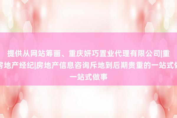 提供从网站筹画、重庆妍巧置业代理有限公司|重庆房地产经纪|房地产信息咨询斥地到后期贵重的一站式做事